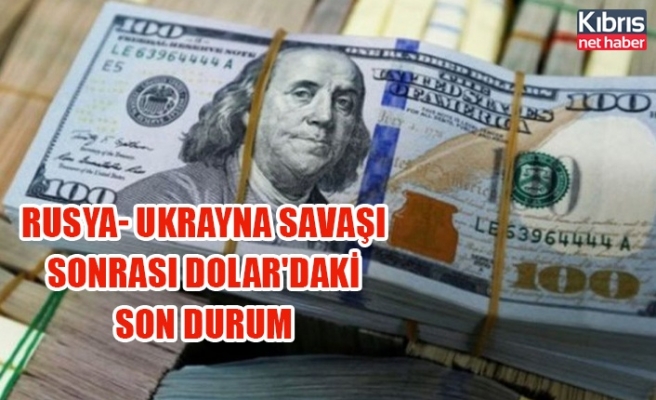 Rusya- Ukrayna savaşı sonrası Dolar'daki son durum
