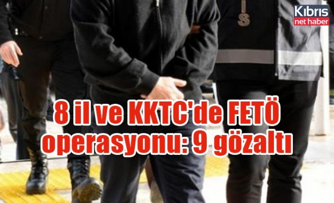 8 il ve KKTC'de FETÖ operasyonu: 9 gözaltı