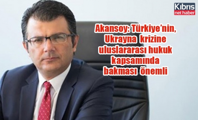 Akansoy: Türkiye Ukrayna krizine uluslararası hukuk kapsamında bakması önemli