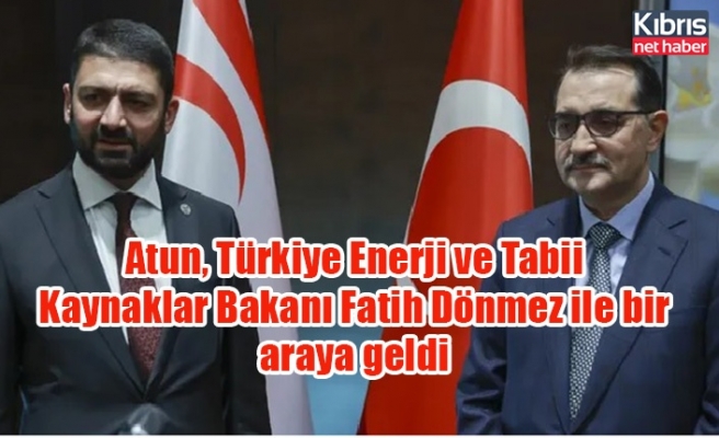 Atun, Türkiye Enerji ve Tabii Kaynaklar Bakanı Fatih Dönmez ile bir araya geldi