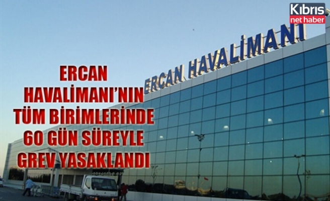 Ercan Havalimanı’nın tüm birimlerinde 60 gün süreyle grev yasaklandı