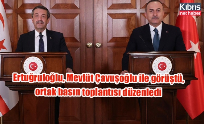 Ertuğruloğlu, Mevlüt Çavuşoğlu ile görüştü, ortak basın toplantısı düzenledi