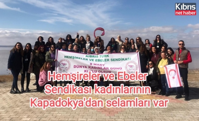 Hemşireler ve Ebeler Sendikası kadınlarının Kapadokya'dan selamları var