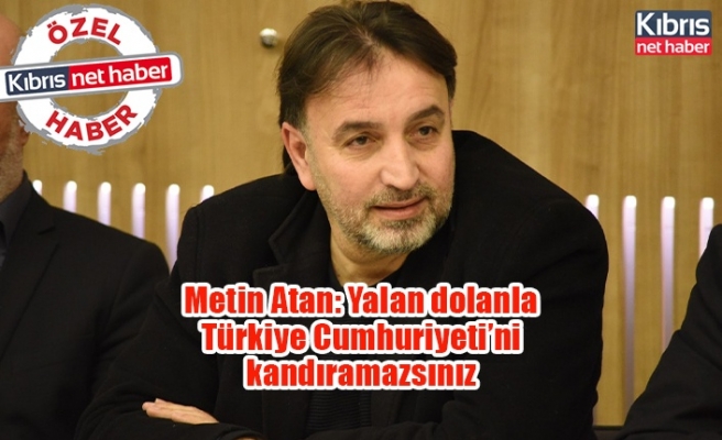 Metin Atan: Yalan dolanla Türkiye Cumhuriyeti’ni kandıramazsınız