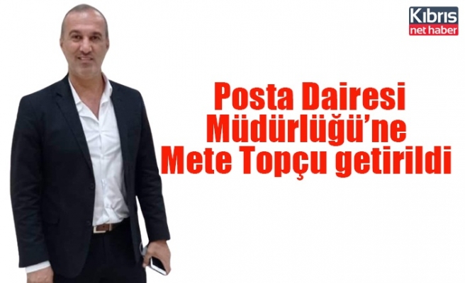 Posta Dairesi Müdürlüğü mevkiine Mete Topçu getirildi
