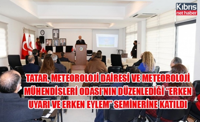 Tatar, Meteoroloji Dairesi ve Meteoroloji Mühendisleri Odası’nın düzenlediği “Erken Uyarı ve Erken Eylem” seminerine katıldı