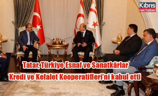 Tatar, Türkiye Esnaf ve Sanatkârlar Kredi ve Kefalet Kooperatifleri’ni kabul etti
