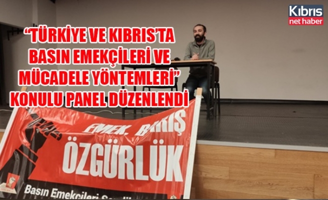 “Türkiye ve Kıbrıs’ta Basın Emekçileri ve Mücadele yöntemleri” konulu panel düzenlendi