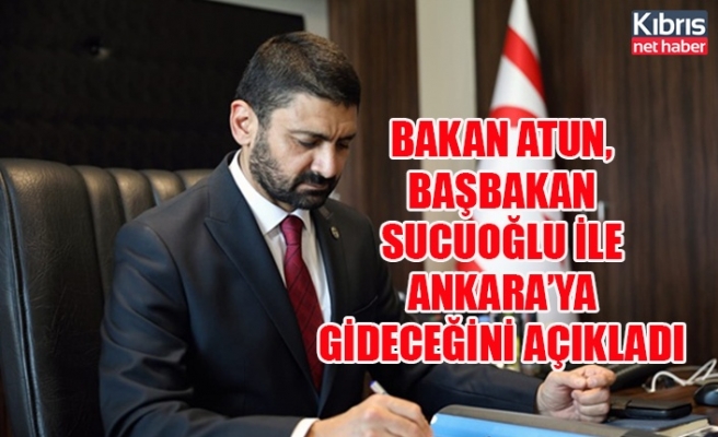 Bakan Atun, Başbakan Sucuoğlu ile Ankara’ya gideceğini açıkladı