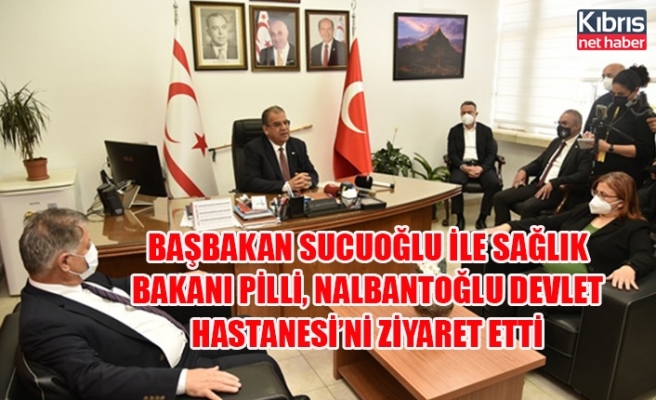 Başbakan Sucuoğlu ile Sağlık Bakanı Pilli, Dr. Burhan Nalbantoğlu Devlet Hastanesi’ni ziyaret etti
