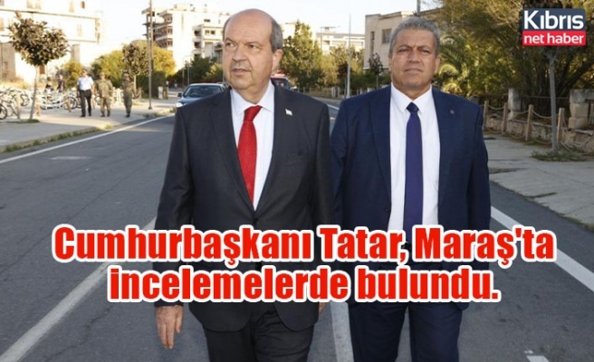 Cumhurbaşkanı Tatar, Maraş'ta incelemelerde bulundu.