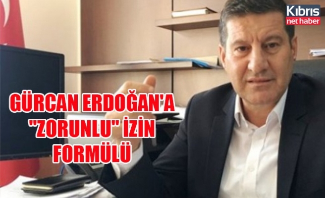 Gürcan Erdoğan'a "zorunlu" izin formülü