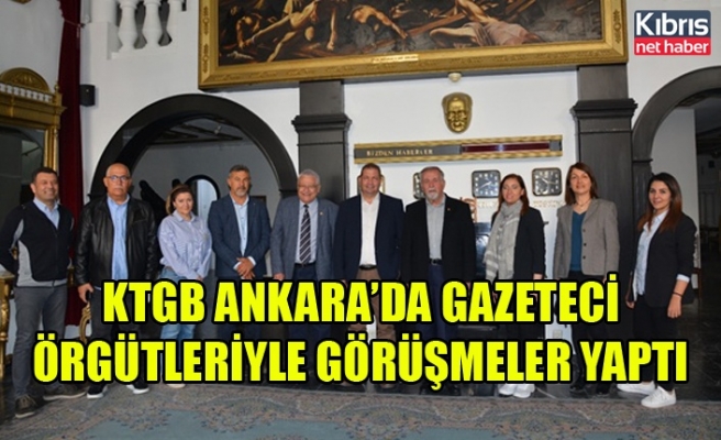 KTGB Ankara’da gazeteci örgütleriyle görüşmeler yaptı