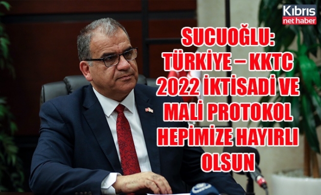 Sucuoğlu: Türkiye – KKTC 2022 İktisadi ve Mali Protokol hepimize hayırlı olsun