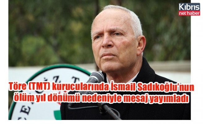 Töre (TMT) kurucularında İsmail Sadıkoğlu’nun ölüm yıl dönümü nedeniyle mesaj yayımladı