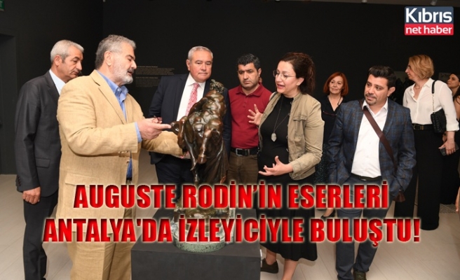 Auguste Rodin’in Eserleri Antalya'da izleyiciyle buluştu!