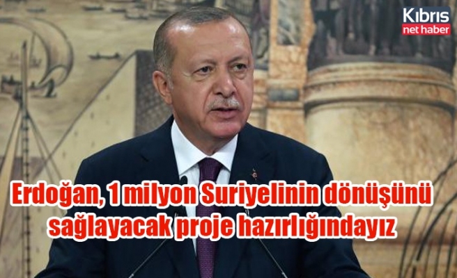 Erdoğan, 1 milyon Suriyelinin dönüşünü sağlayacak proje hazırlığındayız