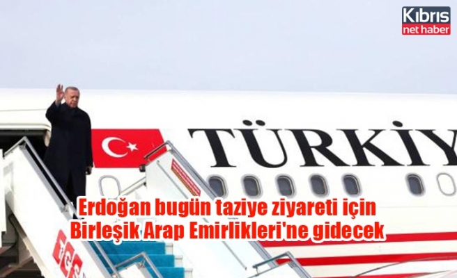 Erdoğan bugün taziye ziyareti için Birleşik Arap Emirlikleri'ne gidecek