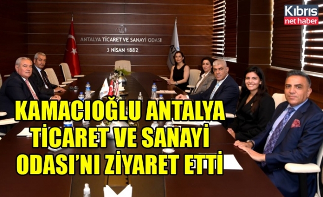 Kamacıoğlu Antalya Ticaret ve Sanayi Odası’nı ziyaret etti