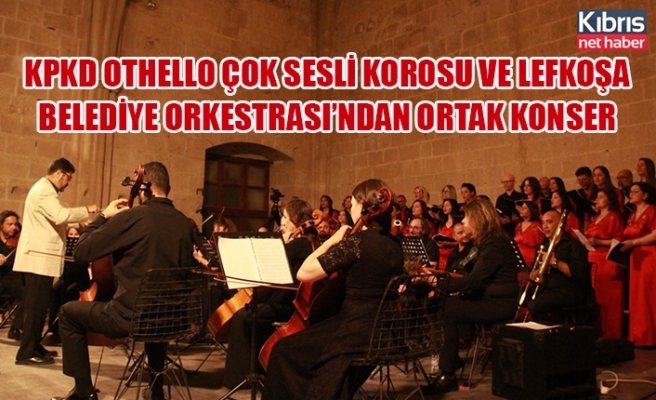 KPKD Othello Çok Sesli Korosu ve Lefkoşa Belediye Orkestrası’ndan ortak konser