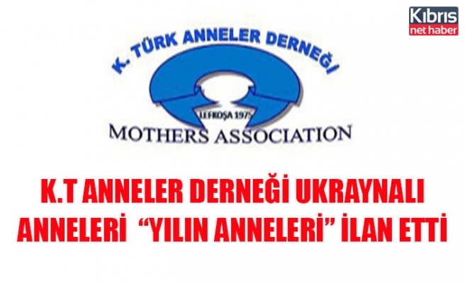 K.T Anneler Derneği, Ukraynalı Anneleri “Yılın Anneleri” ilan etti