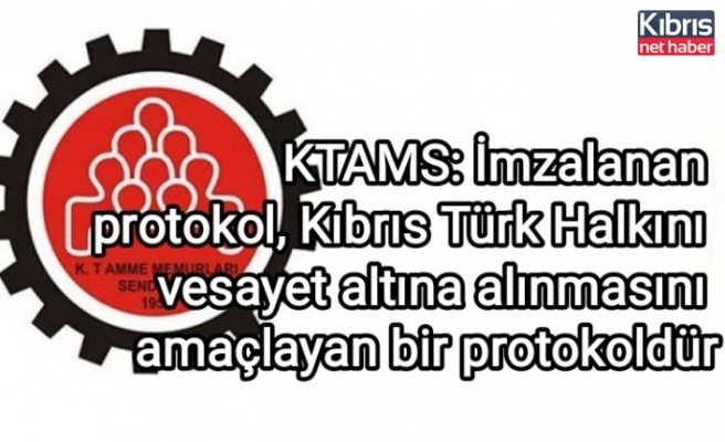 KTAMS: İmzalanan protokol, Kıbrıs Türk Halkını vesayet altına alınmasını amaçlayan bir protokoldür