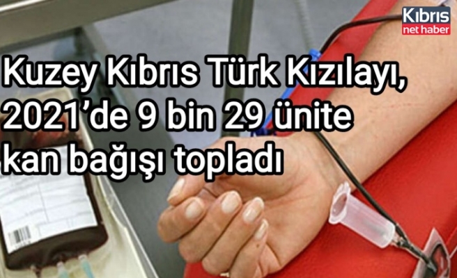 Kuzey Kıbrıs Türk Kızılayı, 2021’de 9 bin 29 ünite kan bağışı topladı