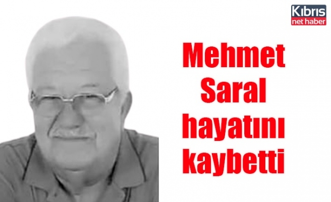 Mehmet Saral hayatını kaybetti