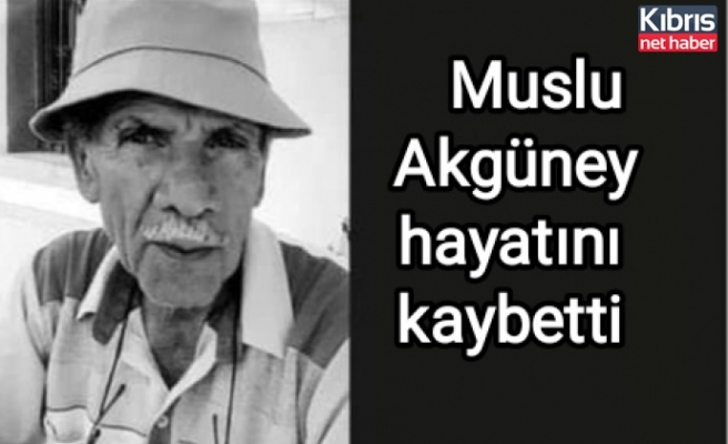 Muslu Akgüney hayatını kaybetti