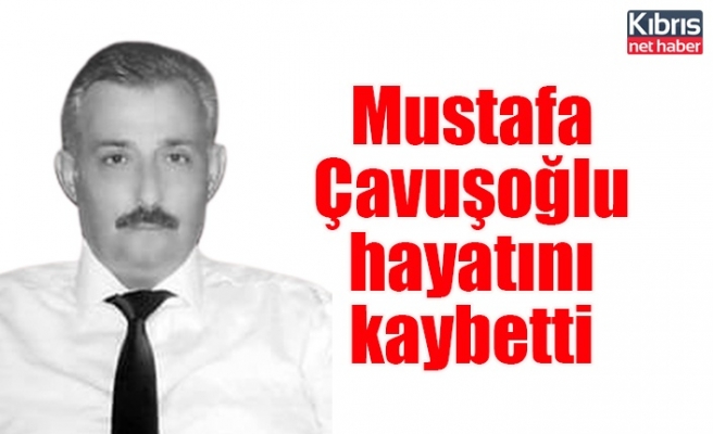 Mustafa Çavuşoğlu hayatını kaybetti