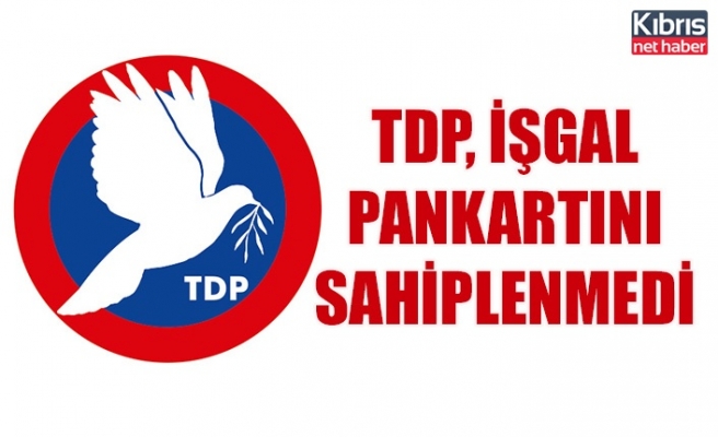 TDP, işgal pankartını sahiplenmedi