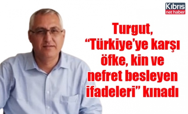 Turgut, “Türkiye’ye karşı öfke, kin ve nefret besleyen ifadeleri” kınadı
