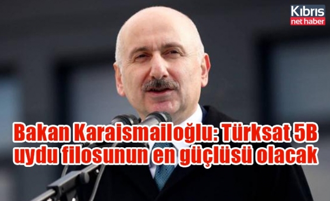 Bakan Karaismailoğlu: Türksat 5B uydu filosunun en güçlüsü olacak
