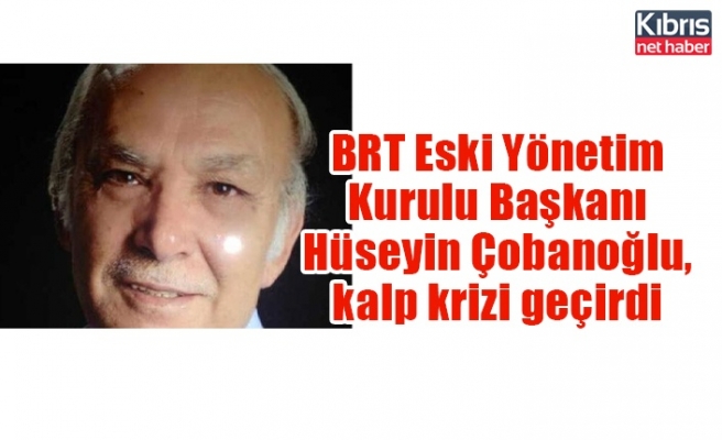BRT Eski Yönetim Kurulu Başkanı Hüseyin Çobanoğlu, kalp krizi geçirdi