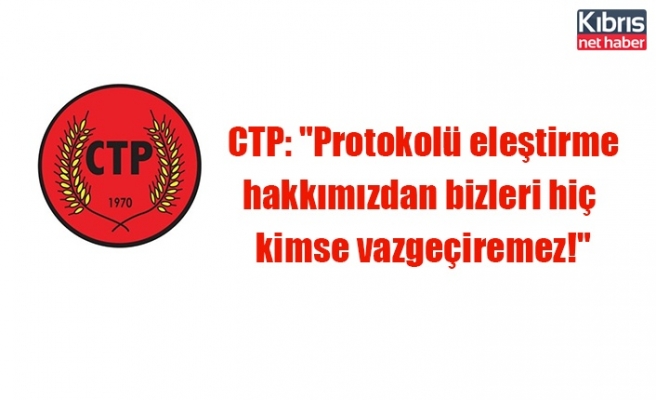 CTP: "Protokolü eleştirme hakkımızdan bizleri hiç kimse vazgeçiremez!"