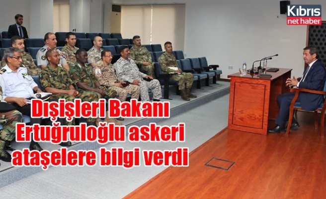 Dışişleri Bakanı Ertuğruloğlu askeri ataşelere bilgi verdi