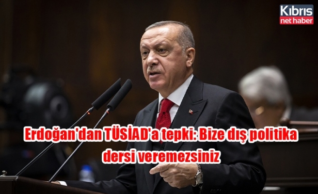 Erdoğan'dan TÜSİAD'a tepki: Bize dış politika dersi veremezsiniz