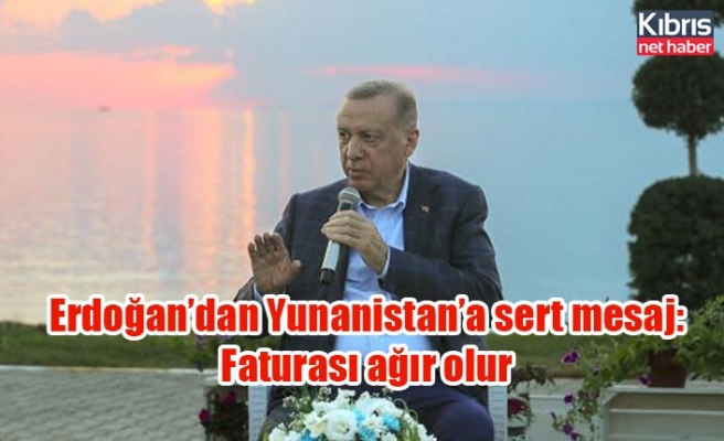 Erdoğan’dan Yunanistan’a sert mesaj: Faturası ağır olur