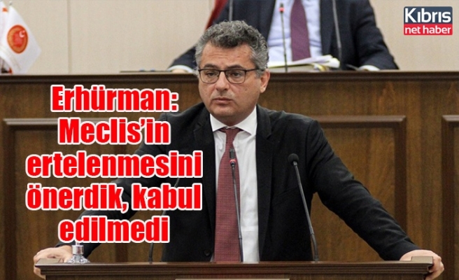 Erhürman: Meclis’in ertelenmesini önerdik, kabul edilmedi
