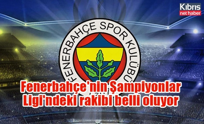 Fenerbahçe'nin Şampiyonlar Ligi'ndeki rakibi belli oluyor