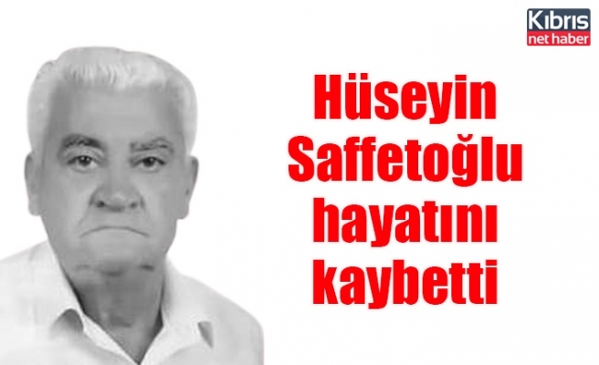 Hüseyin Saffetoğlu hayatını kaybetti