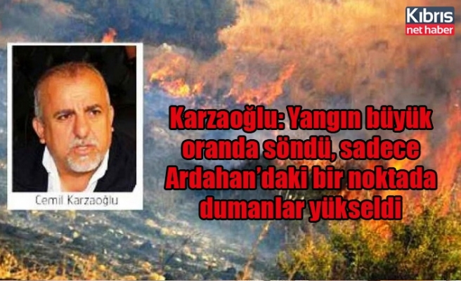 Karzaoğlu: Yangın büyük oranda söndü, sadece Ardahan’daki bir noktada dumanlar yükseldi