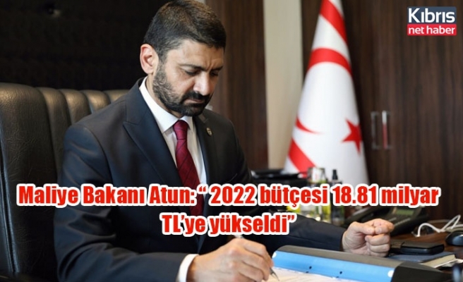 Maliye Bakanı Atun: “ 2022 bütçesi 18.81 milyar TL’ye yükseldi”