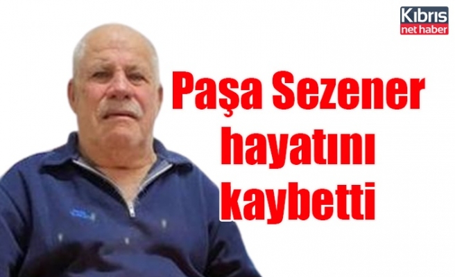 Paşa Sezener hayatını kaybetti