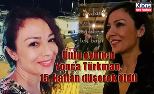 Ünlü oyuncu Yonca Türkman,15. kattan düşerek öldü