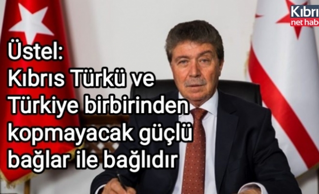 Üstel: Kıbrıs Türkü ve Türkiye birbirinden kopmayacak güçlü bağlar ile bağlıdır
