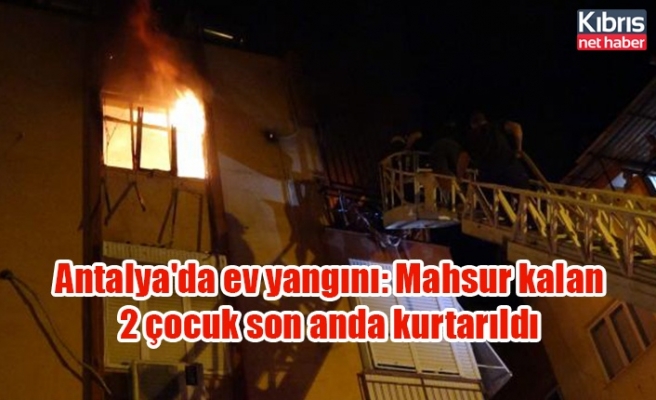 Antalya'da ev yangını: Mahsur kalan 2 çocuk son anda kurtarıldı