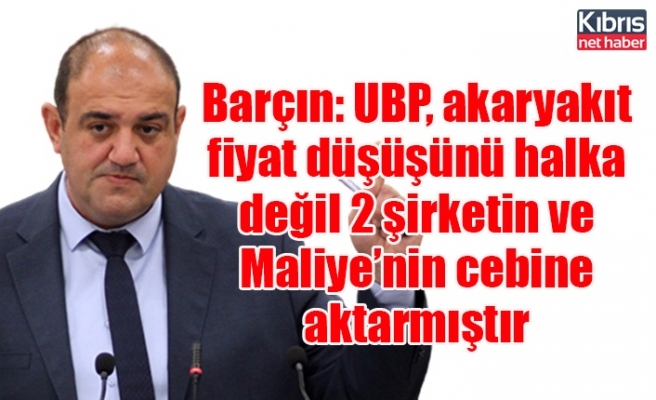 Barçın: UBP, akaryakıt fiyat düşüşünü halka değil 2 şirketin ve Maliye’nin cebine aktarmıştır