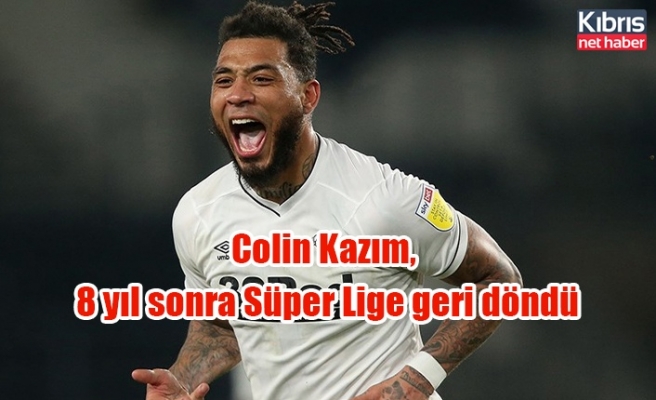 Colin Kazım,  8 yıl sonra Süper Lige geri döndü