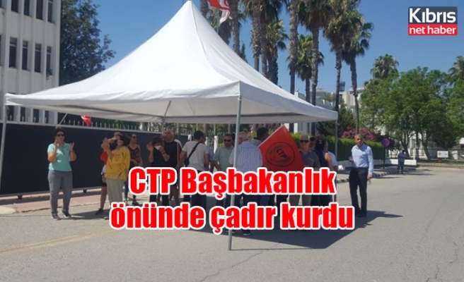 CTP Başbakanlık önünde çadır kurdu